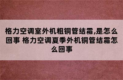 格力空调室外机粗铜管结霜,是怎么回事 格力空调夏季外机铜管结霜怎么回事